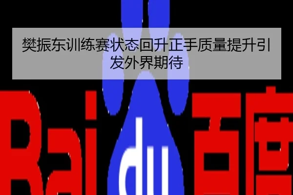 樊振东训练赛状态回升正手质量提升引发外界期待
