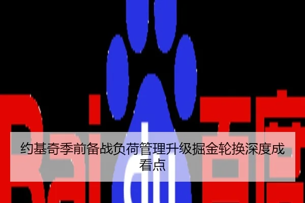 约基奇季前备战负荷管理升级掘金轮换深度成看点