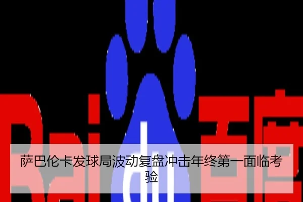 萨巴伦卡发球局波动复盘冲击年终第一面临考验